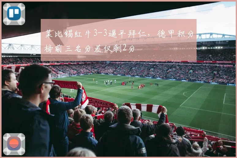 莱比锡红牛3-3逼平拜仁，德甲积分榜前三名分差仅剩2分